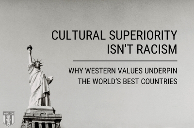 Cultural Superiority isn’t Racism: Why Western Values Underpin the World’s Best Countries